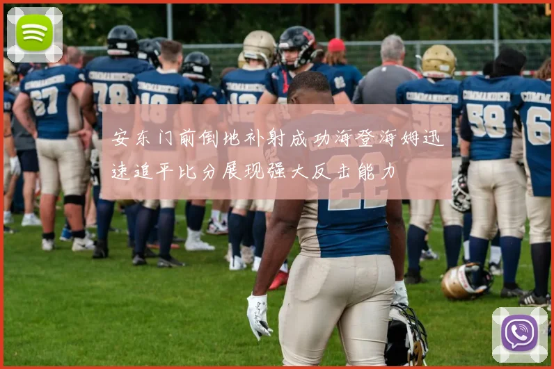 安东门前倒地补射成功海登海姆迅速追平比分展现强大反击能力