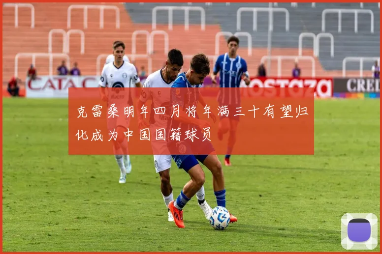 克雷桑明年四月将年满三十有望归化成为中国国籍球员