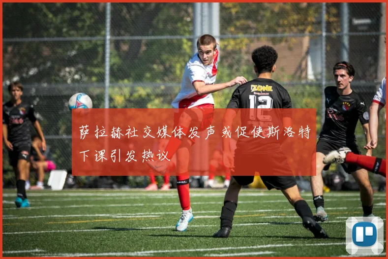 萨拉赫社交媒体发声或促使斯洛特下课引发热议