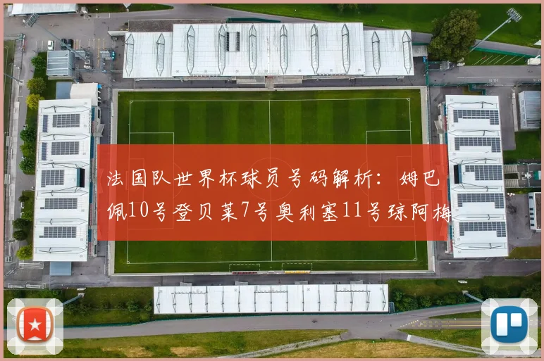 法国队世界杯球员号码解析：姆巴佩10号登贝莱7号奥利塞11号琼阿梅尼8号