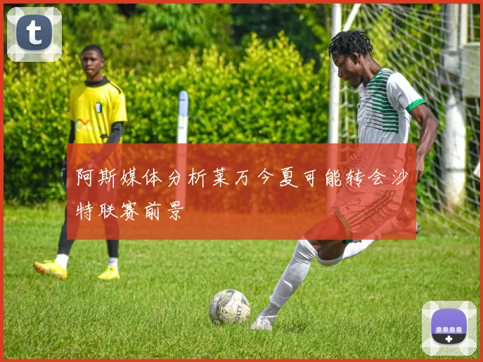 阿斯媒体分析莱万今夏可能转会沙特联赛前景